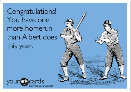 Congratulations!
You have one
more homerun
than Albert does
this year.