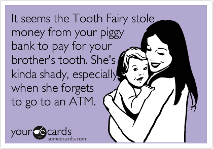 It seems the Tooth Fairy stoIe
money from your piggy 
bank to pay for your
brother's tooth. She's
kinda shady, especially 
when she forgets
to go to an ATM.