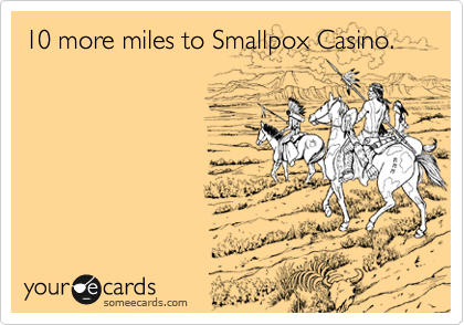 10 more miles to Smallpox Casino. 