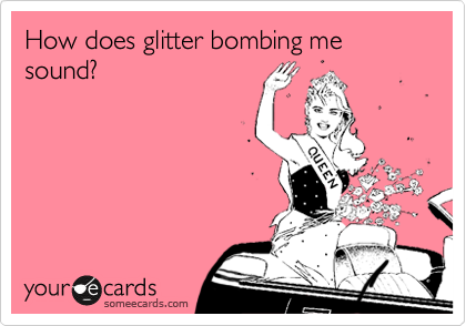 How does glitter bombing me sound?