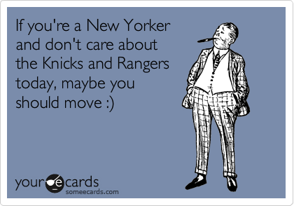 If you're a New Yorker
and don't care about
the Knicks and Rangers
today, maybe you
should move :%29