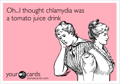 Oh...I thought chlamydia was
a tomato juice drink