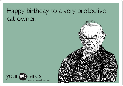 Happy birthday to a very protective cat owner.