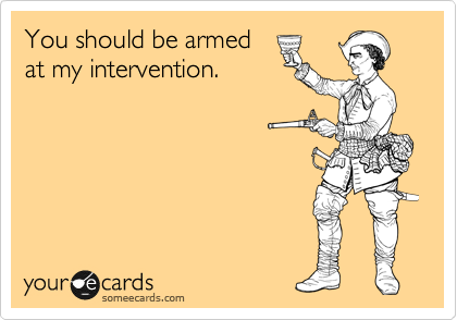 You should be armed
at my intervention.