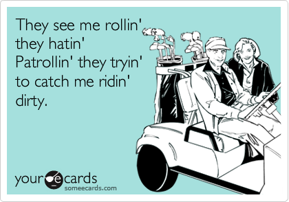 They see me rollin'
they hatin' 
Patrollin' they tryin'
to catch me ridin'
dirty.