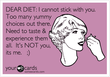 DEAR DIET: I cannot stick with you.  Too many yummy
choices out there. 
Need to taste &
experience them
all.  It's NOT you, 
its me.   ;%29 