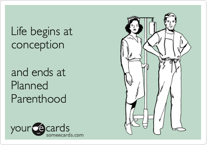 
Life begins at
conception

and ends at
Planned
Parenthood
