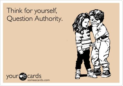 Think for yourself,
Question Authority. 