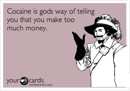 Cocaine is gods way of telling
you that you make too
much money.