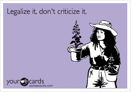 Legalize it, don't criticize it.