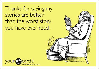 Thanks for saying my
stories are better 
than the worst story
you have ever read.