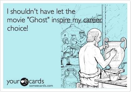 I shouldn't have let the
movie "Ghost" inspire my career choice! 