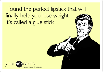I found the perfect lipstick that will finally help you lose weight.
It's called a glue stick
