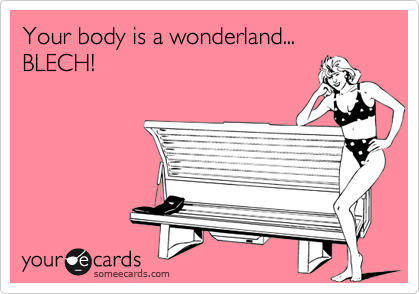 Your body is a wonderland... BLECH!