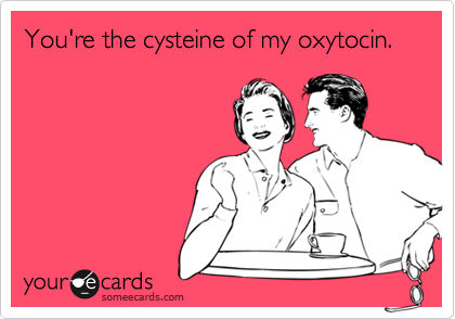 You're the cysteine of my oxytocin.