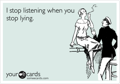 I stop listening when you
stop lying.