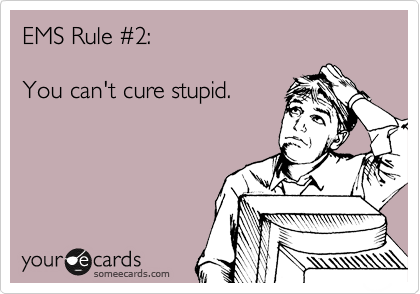 EMS Rule %232:  
  
You can't cure stupid.
