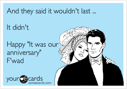 And they said it wouldn't last ...

It didn't

Happy "It was our
anniversary"
F'wad 