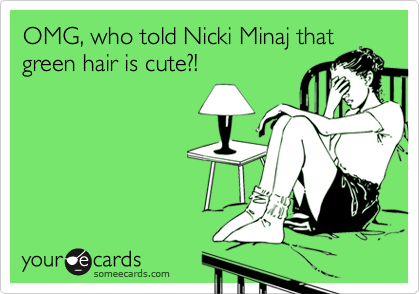 OMG, who told Nicki Minaj that
green hair is cute?!
