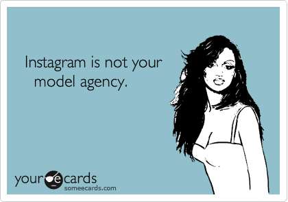 

  Instagram is not your 
    model agency. 