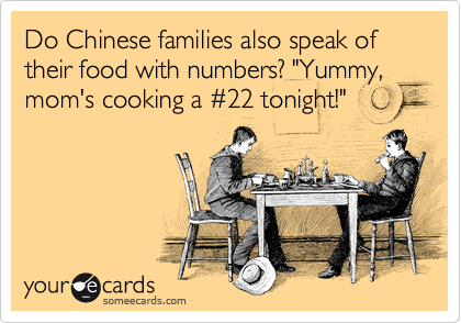 Do Chinese families also speak of their food with numbers? "Yummy, mom's cooking a %2322 tonight!"