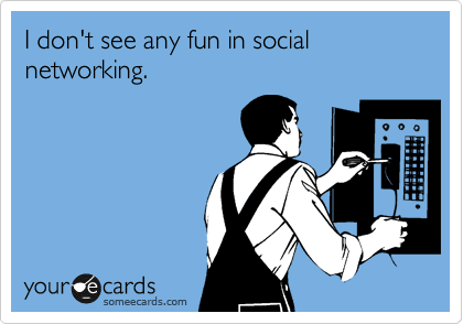 I don't see any fun in social networking.