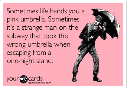 Sometimes life hands you a
pink umbrella. Sometimes
it's a strange man on the
subway that took the
wrong umbrella when
escaping from a 
one-night stand. 