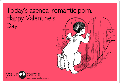 Today's agenda: romantic porn. Happy Valentine's
Day.