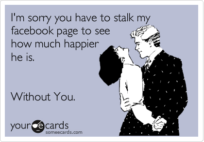 I'm sorry you have to stalk my
facebook page to see
how much happier
he is.


Without You.