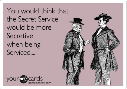 You would think that
the Secret Service
would be more
Secretive
when being
Serviced.....