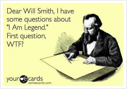 Dear Will Smith, I have
some questions about 
"I Am Legend."  
First question,  
WTF? 