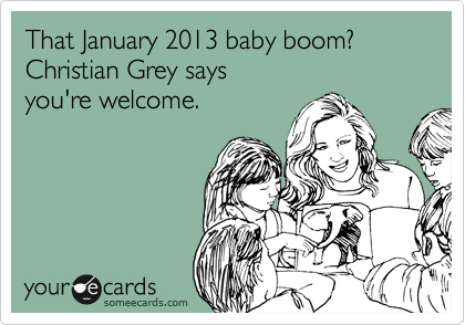 That January 2013 baby boom? Christian Grey says  
you're welcome.