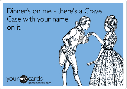 Dinner's on me - there's a Crave
Case with your name
on it.  