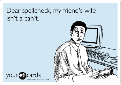 Dear spellcheck, my friend's wife isn't a can't.
