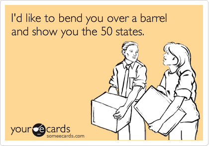 I'd like to bend you over a barrel and show you the 50 states.