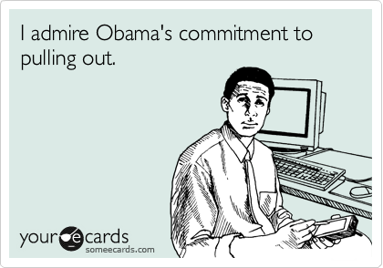 I admire Obama's commitment to pulling out. 