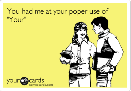 You had me at your poper use of "Your"
