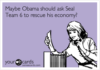 Maybe Obama should ask Seal Team 6 to rescue his economy?