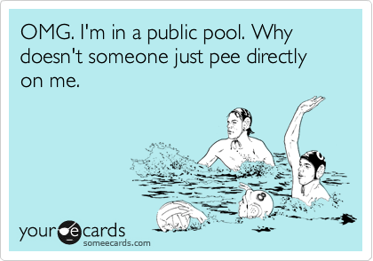 OMG. I'm in a public pool. Why doesn't someone just pee directly on me.