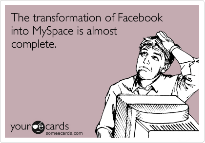 The transformation of Facebook into MySpace is almost
complete.