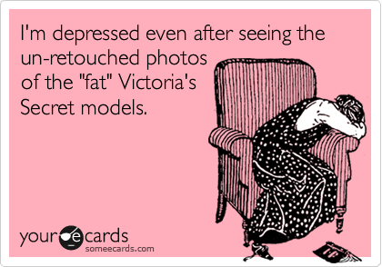 I'm depressed even after seeing the un-retouched photos
of the "fat" Victoria's
Secret models. 
