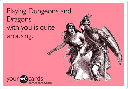 Playing Dungeons and
Dragons
with you is quite
arousing. 