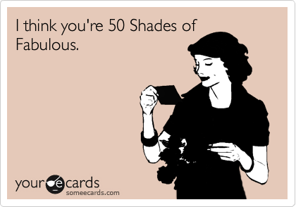 I think you're 50 Shades of
Fabulous.