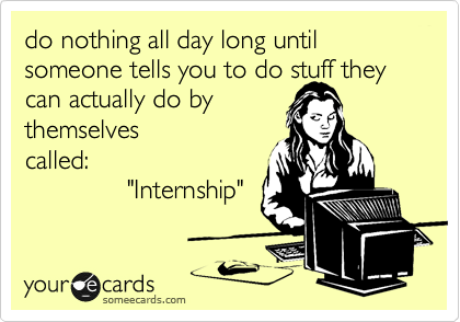 do nothing all day long until someone tells you to do stuff they
can actually do by
themselves
called:              
              "Internship"