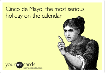 Cinco de Mayo, the most serious holiday on the calendar