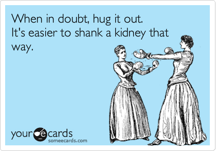 When in doubt, hug it out. 
It's easier to shank a kidney that way.