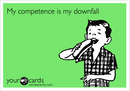 My competence is my downfall