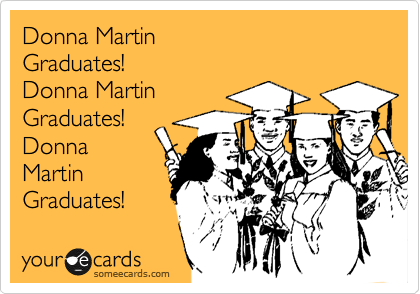 Donna Martin 
Graduates!
Donna Martin
Graduates!
Donna
Martin
Graduates!