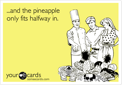 ...and the pineapple
only fits halfway in.