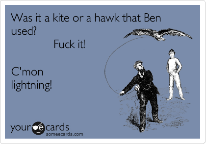 Was it a kite or a hawk that Ben used? 
             Fuck it!  

C'mon
lightning!